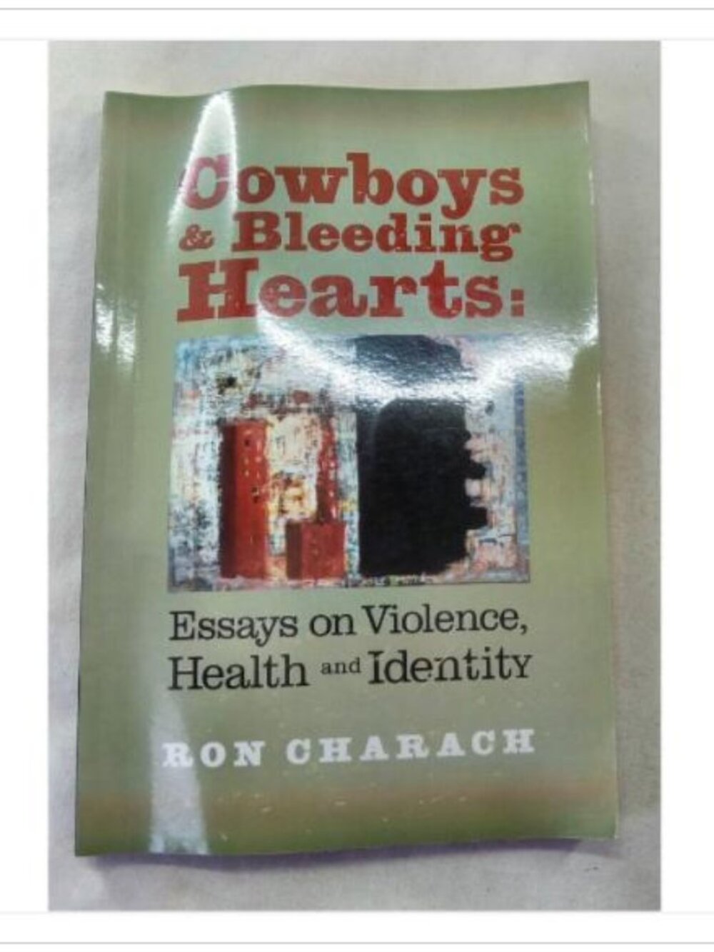 Cowboys & Bleeding Hearts: Essays on Violence, Health and Identity Ron Charach